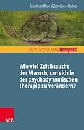 E-Book (epub) Wie viel Zeit braucht der Mensch, um sich in der psychodynamischen Therapie zu verändern? von Günther Klug, Dorothea Huber