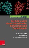 E-Book (epub) Das Gehirn selbst nimmt sich nicht wahr: Hirnforschung und Psychotherapie von Andreas Heinz, Gerhard Roth