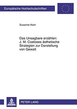 E-Book (pdf) Das Unsagbare erzählen: J. M. Coetzees ästhetische Strategien zur Darstellung von Gewalt von Susanne Kern