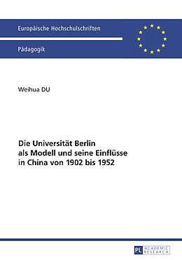 E-Book (pdf) Die Universität Berlin als Modell und seine Einflüsse in China von 1902 bis 1952 von Weihua Du