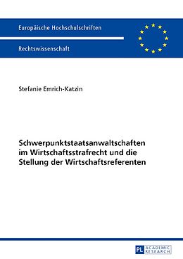 E-Book (pdf) Schwerpunktstaatsanwaltschaften im Wirtschaftsstrafrecht und die Stellung der Wirtschaftsreferenten von Stefanie Emrich-Katzin