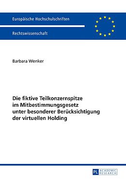 E-Book (pdf) Die fiktive Teilkonzernspitze im Mitbestimmungsgesetz unter besonderer Berücksichtigung der virtuellen Holding von Barbara Wenker