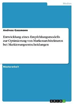 E-Book (pdf) Entwicklung eines Empfehlungsmodells zur Optimierung von Markenarchitekturen bei Markierungsentscheidungen von Andreas Gassmann