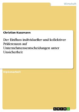 E-Book (pdf) Der Einfluss individueller und kollektiver Präferenzen auf Unternehmensentscheidungen unter Unsicherheit von Christian Kussmann