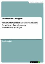E-Book (pdf) Kinder unter dem Einfluss des Leitmediums Fernsehen - Betrachtungen medienkritischer Topoi von Eva-Christiane Schwippert