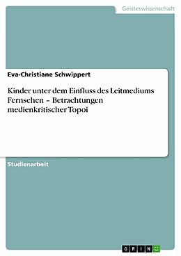E-Book (epub) Kinder unter dem Einfluss des Leitmediums Fernsehen - Betrachtungen medienkritischer Topoi von Eva-Christiane Schwippert