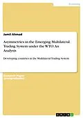 E-Book (epub) Asymmetries in the Emerging Multilateral Trading System under the WTO: An Analysis von Jamil Ahmad