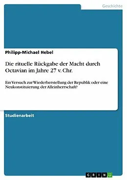 E-Book (epub) Die rituelle Rückgabe der Macht durch Octavian im Jahre 27 v. Chr. von Philipp-Michael Hebel