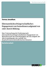 E-Book (pdf) Ehrenamtliches/bürgerschaftliches Engagement von SeniorInnen aufgrund von oder durch Bildung von Teresa Jonathan