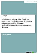 E-Book (pdf) Religionspsychologie - Eine Studie zur Auswirkung von Religion und Religiosität auf das menschliche Sein unter Berücksichtigung religionspsychologischer Kriterien von Anonym