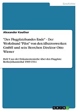 E-Book (pdf) "Des Flugplatzhundes Ende" - Der Werkshund "Pilot" von den Albatroswerken GmbH und sein Herrchen Direktor Otto Wiener von Alexander Kauther