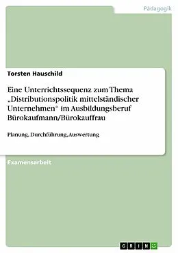 E-Book (pdf) Eine Unterrichtssequenz zum Thema "Distributionspolitik mittelständischer Unternehmen" im Ausbildungsberuf Bürokaufmann/Bürokauffrau von Torsten Hauschild
