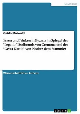 E-Book (epub) Essen und Trinken in Byzanz im Spiegel der "Legatio" Liudbrands von Cremona und der "Gesta Karoli" von Notker dem Stammler von Guido Maiwald