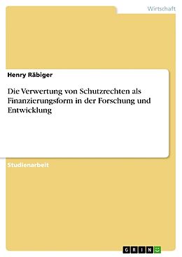 Kartonierter Einband Die Verwertung von Schutzrechten als Finanzierungsform in der Forschung und Entwicklung von Henry Räbiger