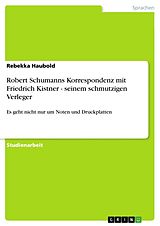 E-Book (pdf) Robert Schumanns Korrespondenz mit Friedrich Kistner - seinem schmutzigen Verleger von Rebekka Haubold