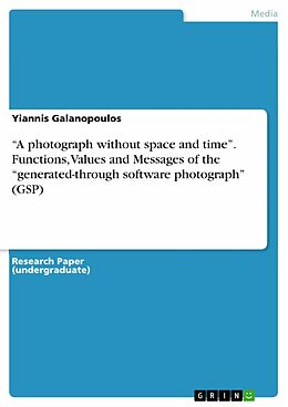 E-Book (pdf) "A photograph without space and time". Functions, Values and Messages of the "generated-through software photograph" (GSP) von Yiannis Galanopoulos