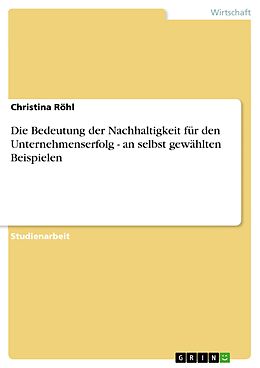 E-Book (epub) Die Bedeutung der Nachhaltigkeit für den Unternehmenserfolg - an selbst gewählten Beispielen von Christina Röhl