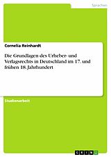 E-Book (pdf) Die Grundlagen des Urheber- und Verlagsrechts in Deutschland im 17. und frühen 18. Jahrhundert von Cornelia Reinhardt