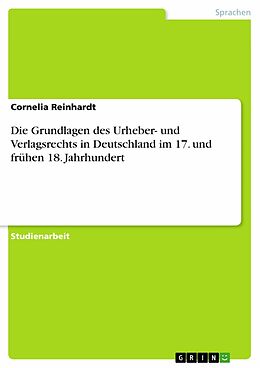 E-Book (epub) Die Grundlagen des Urheber- und Verlagsrechts in Deutschland im 17. und frühen 18. Jahrhundert von Cornelia Reinhardt