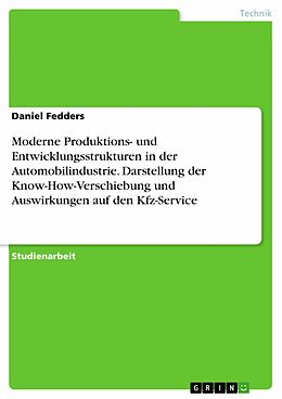 E-Book (pdf) Moderne Produktions- und Entwicklungsstrukturen in der Automobilindustrie - Darstellung der Know-How-Verschiebung und Auswirkungen auf den Kfz-Service von Daniel Fedders