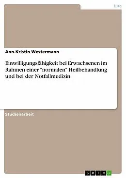 E-Book (pdf) Einwilligungsfähigkeit bei Erwachsenen im Rahmen einer "normalen" Heilbehandlung und bei der Notfallmedizin von Ann-Kristin Westermann