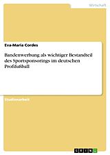Kartonierter Einband Bandenwerbung als wichtiger Bestandteil des Sportsponsorings im deutschen Profifußball von Eva-Maria Cordes