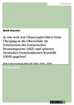 E-Book (epub) In wie weit war Chancengleichheit beim Übergang in die Oberschule im Schulsystem der Sowjetischen Besatzungszone (SBZ) und späteren Deutschen Demokratischen Republik (DDR) gegeben? von Maik Wunder