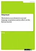 E-Book (epub) Motivation as an element in second language acquisition and its effect on the Korean learner von Philip Elwell