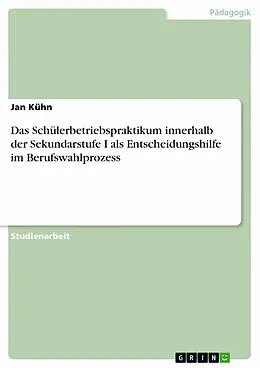 E-Book (pdf) Das Schülerbetriebspraktikum innerhalb der Sekundarstufe I als Entscheidungshilfe im Berufswahlprozess von Jan Kühn