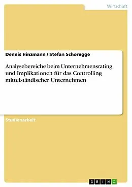 E-Book (epub) Analysebereiche beim Unternehmensrating und Implikationen für das Controlling mittelständischer Unternehmen von Dennis Hinzmann, Stefan Schoregge