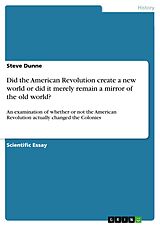 eBook (pdf) Did the American Revolution create a new world or did it merely remain a mirror of the old world? de Steve Dunne