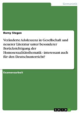 E-Book (pdf) Veränderte Adoleszenz in Gesellschaft und neuerer Literatur unter besonderer Berücksichtigung der Homosexualitätsthematik - interessant auch für den Deutschunterricht? von Romy Stegen