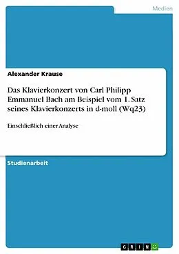 E-Book (pdf) Das Klavierkonzert von Carl Philipp Emmanuel Bach am Beispiel vom 1. Satz seines Klavierkonzerts in d-moll (Wq23) von Alexander Krause