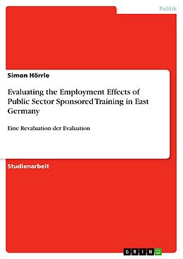 E-Book (pdf) Evaluating the Employment Effects of Public Sector Sponsored Training in East Germany von Simon Hörrle