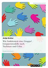 E-Book (pdf) Wie funktioniert eine Gruppe? Gruppenmodelle nach Tuckman und Cohn von Antje Kreher