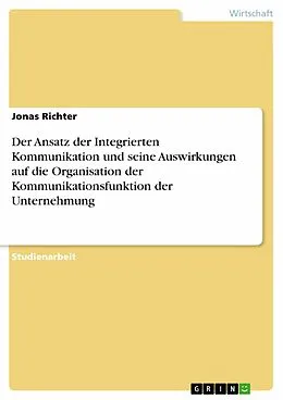 E-Book (epub) Der Ansatz der Integrierten Kommunikation und seine Auswirkungen auf die Organisation der Kommunikationsfunktion der Unternehmung von Jonas Richter
