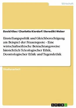 E-Book (epub) Einstellungspolitik und Gleichberechtigung am Beispiel der Frauenquote - Eine wirtschaftsethische Betrachtungsweise hinsichtlich Teleologischer Ethik, Deontologischer Ethik und Tugendethik von David Klee, Charlotte Kierdorf, Benedikt Weber