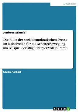 E-Book (epub) Die Rolle der sozialdemokratischen Presse im Kaiserreich für die Arbeiterbewegung am Beispiel der Magdeburger Volksstimme von Andreas Schmid