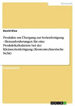 E-Book (pdf) Produkte am Übergang zur Serienfertigung - Herausforderungen für eine Produktkalkulation bei der Kleinserienfertigung (Kostenrechnerische Sicht) von David Klee