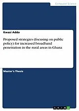 E-Book (epub) Proposed strategies (focusing on public policy) for increased broadband penetration in the rural areas in Ghana von Kwasi Addo