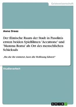 E-Book (epub) Der filmische Raum der Stadt in Pasolinis ersten beiden Spielfilmen 'Accattone' und 'Mamma Roma' als Ort des menschlichen Schicksals von Anne Drees