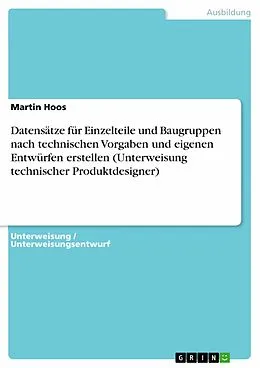 E-Book (pdf) Datensätze für Einzelteile und Baugruppen nach technischen Vorgaben und eigenen Entwürfen erstellen (Unterweisung technischer Produktdesigner) von Martin Hoos