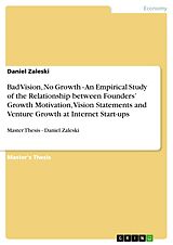 eBook (pdf) Bad Vision, No Growth - An Empirical Study of the Relationship between Founders' Growth Motivation, Vision Statements and Venture Growth at Internet Start-ups de Daniel Zaleski