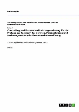 E-Book (epub) Controlling und Kosten- und Leistungsrechnung für die Prüfung zur Fachkraft für Vertrieb, Personalwesen und Rechnungswesen mit Klausur und Musterlösung von Claudia Figiel