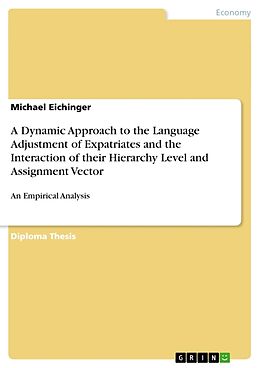 Couverture cartonnée A Dynamic Approach to the Language Adjustment of Expatriates and the Interaction of their Hierarchy Level and Assignment Vector de Michael Eichinger