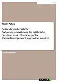 E-Book (pdf) Sollte die nachträgliche Sicherungsverwahrung für gefährliche Straftäter in der Bundesrepublik Deutschland generell angeordnet werden? von Malin Peters