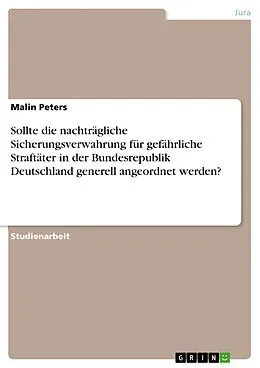 E-Book (pdf) Sollte die nachträgliche Sicherungsverwahrung für gefährliche Straftäter in der Bundesrepublik Deutschland generell angeordnet werden? von Malin Peters