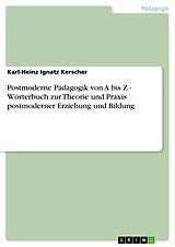 E-Book (epub) Postmoderne Pädagogik von A bis Z - Wörterbuch zur Theorie und Praxis postmoderner Erziehung und Bildung von Karl-Heinz Ignatz Kerscher