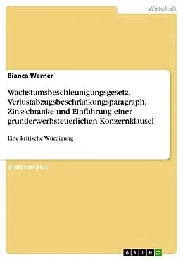 E-Book (pdf) Kritische Würdigung des Wachstumsbeschleunigungsgesetzes unter den Änderungen zum Verlustabzugsbeschränkungsparagraph und der Zinsschranke sowie der Einführung einer grunderwerbsteuerlichen Konzernklausel von Bianca Werner