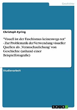 E-Book (pdf) "Visuell ist der Faschismus keineswegs tot" - Zur Problematik der Verwendung visueller Quellen als ,Veranschaulichung' von Geschichte (anhand einer Beispielfotografie) von Christoph Eyring